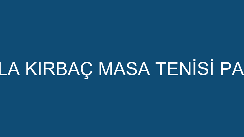 LEYLA KIRBAÇ MASA TENİSİ PAZAR