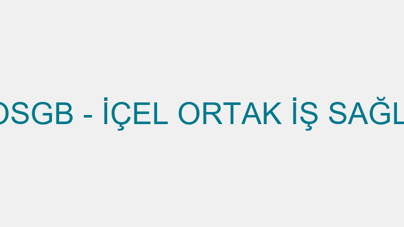 SİLİFKE İÇEL OSGB - İÇEL ORTAK İŞ SAĞLIĞI VE GÜVEN