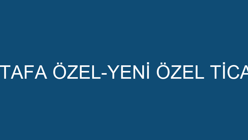 MUSTAFA ÖZEL-YENİ ÖZEL TİCARET