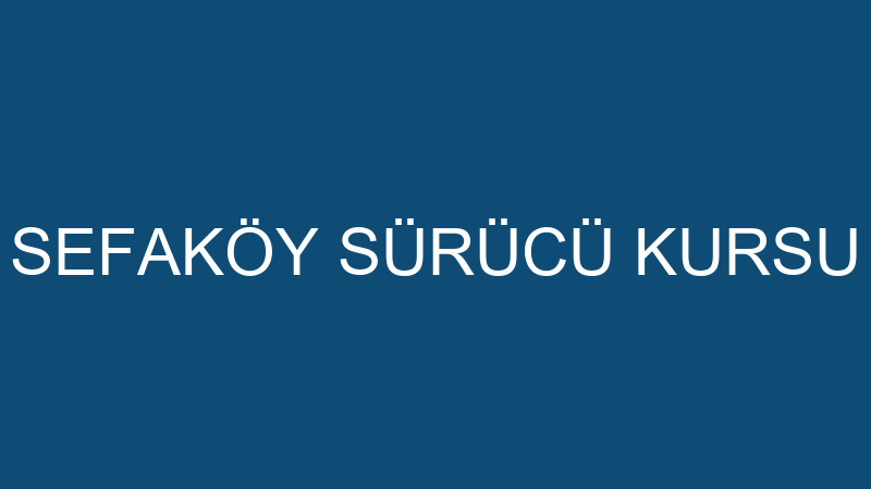 SEFAKÖY SÜRÜCÜ KURSU