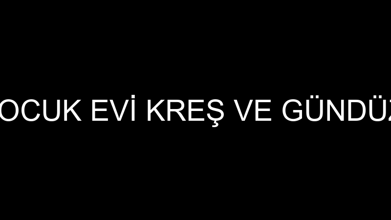GELECEK ÇOCUK EVİ KREŞ VE GÜNDÜZ BAKIM EVİ