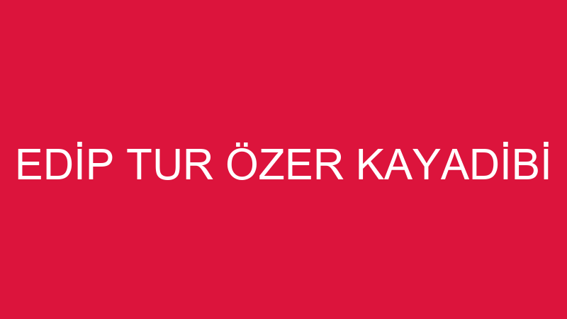 EDİP TUR ÖZER KAYADİBİ