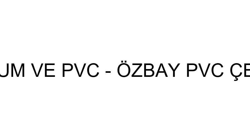 ÖZBAY ALÜMİNYUM VE PVC - ÖZBAY PVC ÇELİK KONSTRÜKS