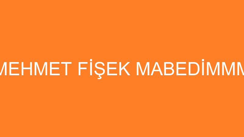 MEHMET FİŞEK MABEDİMMM
