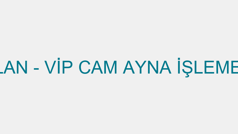 ALİ CEYLAN - VİP CAM AYNA İŞLEME SANAYİ
