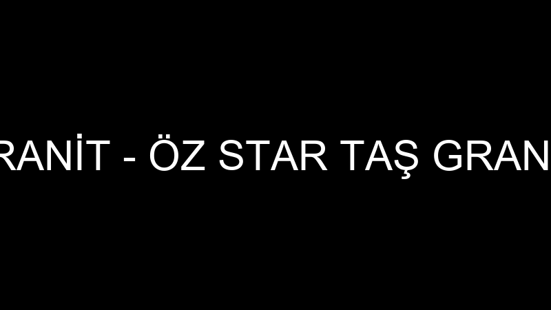 ÖZ STAR TAŞ GRANİT - ÖZ STAR TAŞ GRANİT MERMER SAN