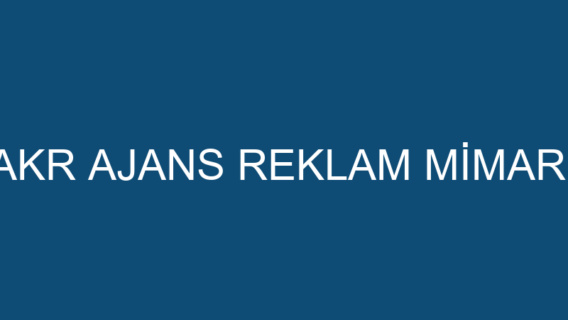 AKR REKLAM - AKR AJANS REKLAM MİMARLIK SAN. VE TİC