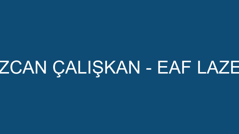 ÖZCAN ÇALIŞKAN - EAF LAZER