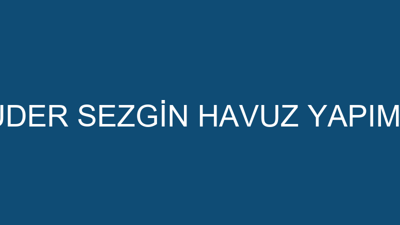 SEZGİN GÜDER SEZGİN HAVUZ YAPIM VE BAKIMI