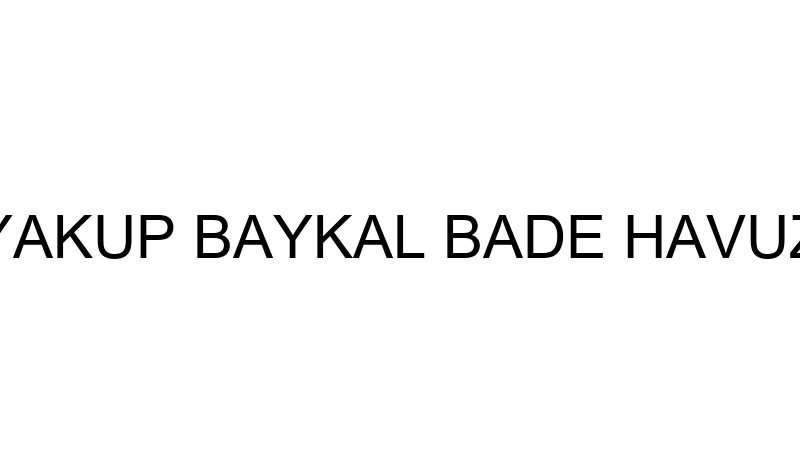 YAKUP BAYKAL BADE HAVUZ