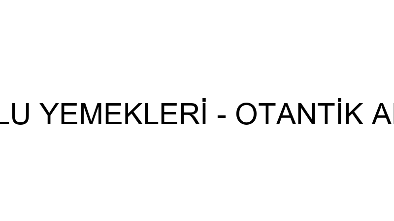 OTANTİK ANADOLU YEMEKLERİ - OTANTİK ANADOLU YEMEKL