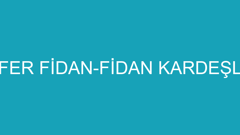 CAFER FİDAN-FİDAN KARDEŞLER