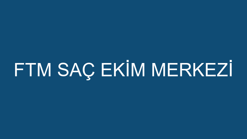 FTM SAÇ EKİM MERKEZİ