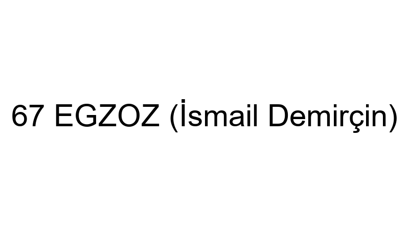 67 EGZOZ (İsmail Demirçin)