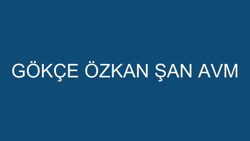 GÖKÇE ÖZKAN ŞAN AVM