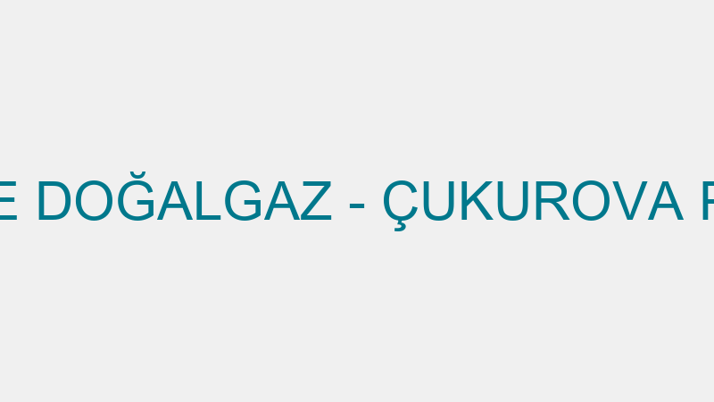 ÇUKUROVA PROJE DOĞALGAZ - ÇUKUROVA PROJE DOĞALGAZ