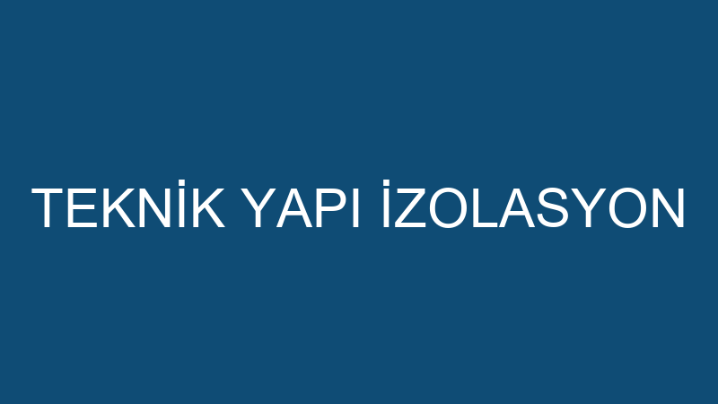 TEKNİK YAPI İZOLASYON