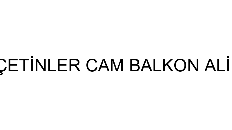 HÜSEYİN ÇETİN-ÇETİNLER CAM BALKON ALİMÜNYUM VE PVC