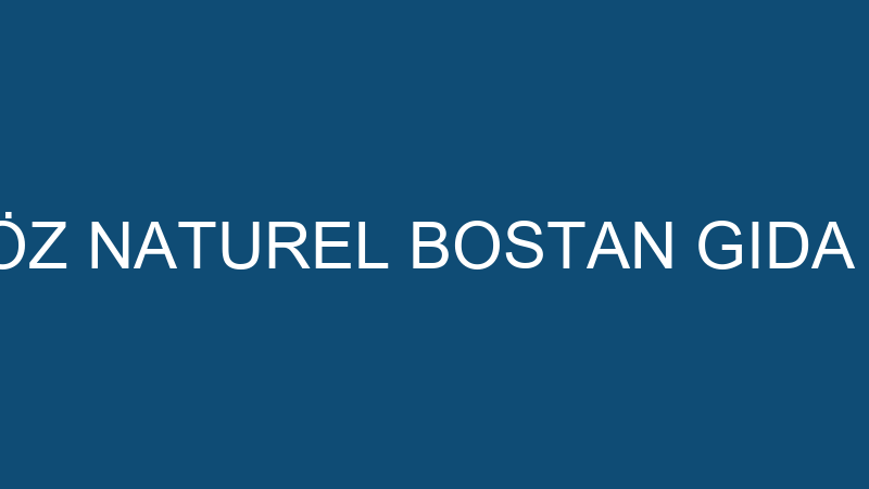 BAŞAK BALIK - ÖZ NATUREL BOSTAN GIDA TURİZM NAKLİY
