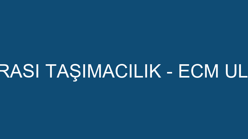 ECM ULUSLARARASI TAŞIMACILIK - ECM ULUSLARARASI EV