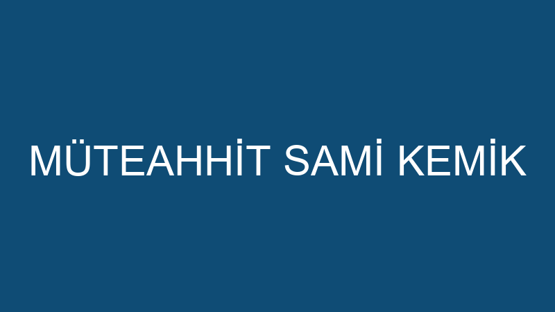 MÜTEAHHİT SAMİ KEMİK