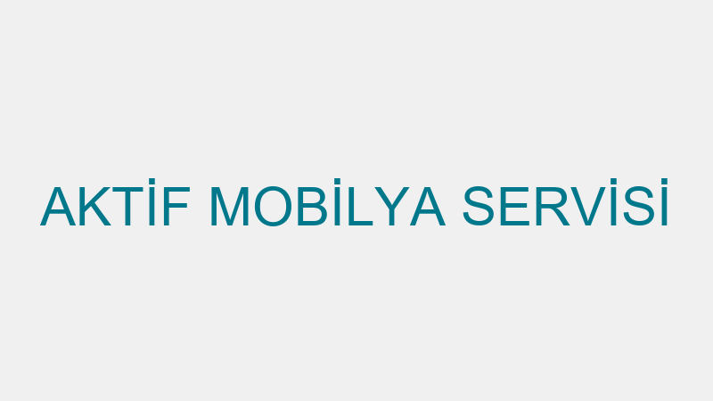 AKTİF MOBİLYA SERVİSİ