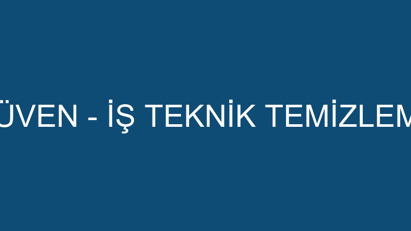 GÜVEN - İŞ TEKNİK TEMİZLEME