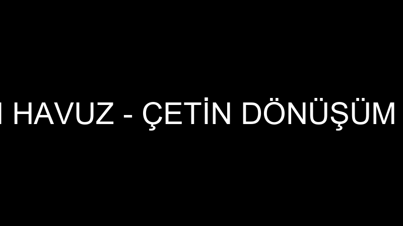 ÇETİN DÖNÜŞÜM HAVUZ - ÇETİN DÖNÜŞÜM TEKNİK HAVUZ A