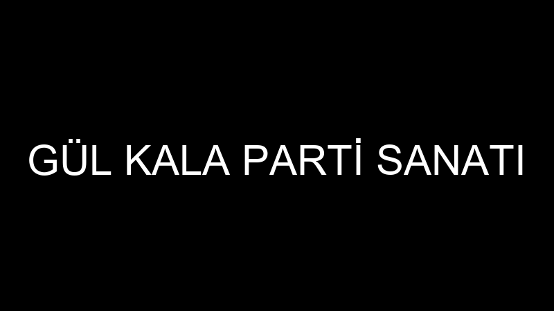 GÜL KALA PARTİ SANATI