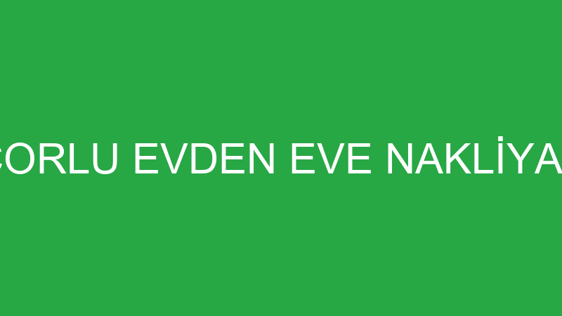 ÇORLU EVDEN EVE NAKLİYAT