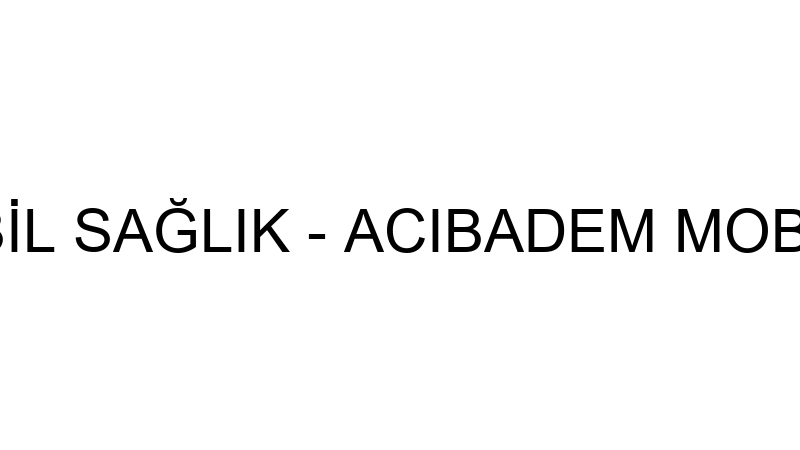 ACIBADEM MOBİL SAĞLIK - ACIBADEM MOBİL SAĞLIK HİZM