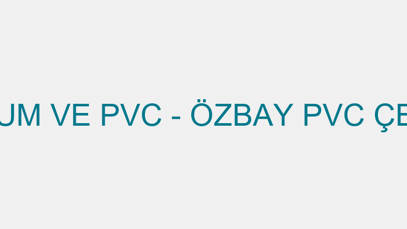 ÖZBAY ALÜMİNYUM VE PVC - ÖZBAY PVC ÇELİK KONSTRÜKS