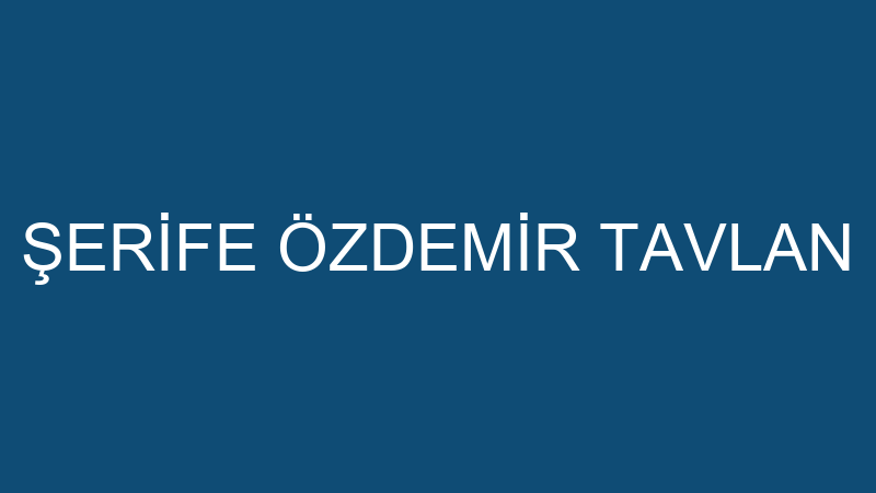 ŞERİFE ÖZDEMİR TAVLAN