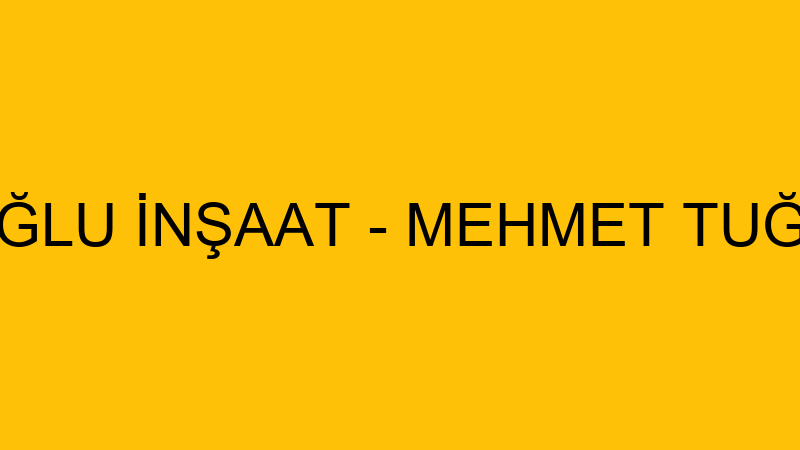 TUĞLU İNŞAAT - MEHMET TUĞLU