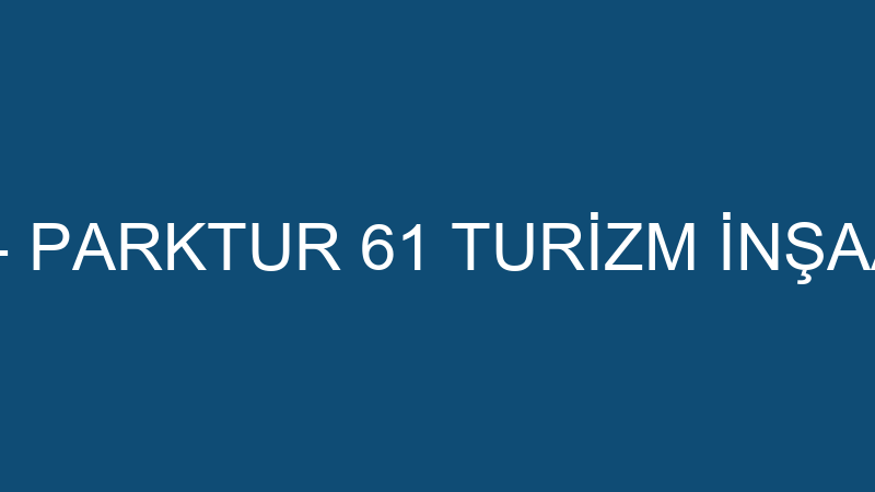 61 PARK OTEL - PARKTUR 61 TURİZM İNŞAAT NAKLİYAT M