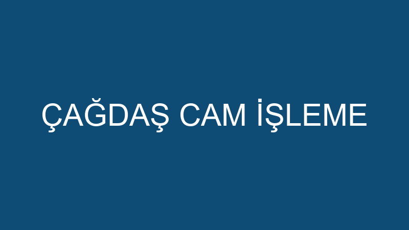 ÇAĞDAŞ CAM İŞLEME