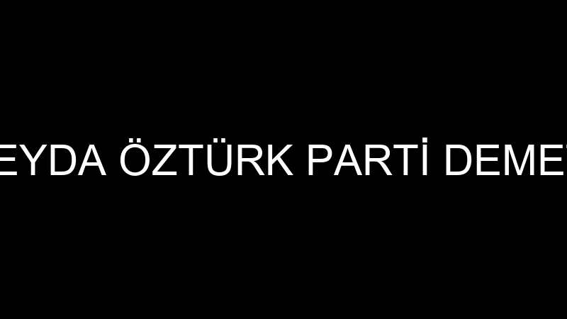 ŞEYDA ÖZTÜRK PARTİ DEMETİ