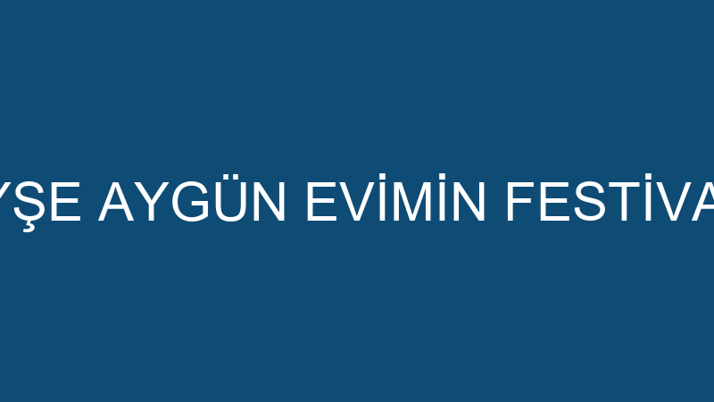 AYŞE AYGÜN EVİMİN FESTİVALİ
