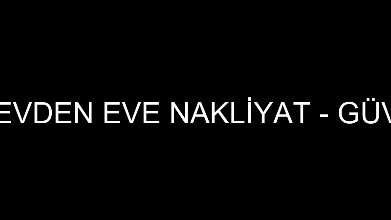 ELAZIĞ GÜVEN EVDEN EVE NAKLİYAT - GÜVEN NAKLİYAT G