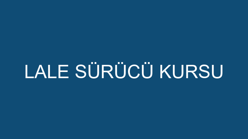 LALE SÜRÜCÜ KURSU