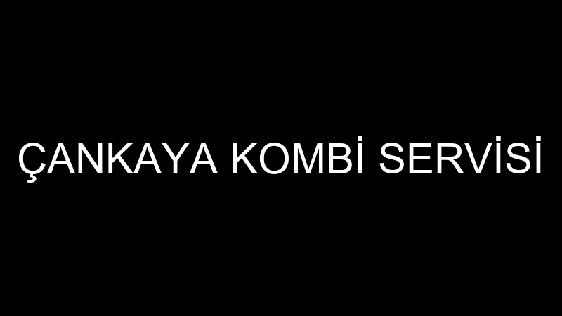 ÇANKAYA KOMBİ SERVİSİ