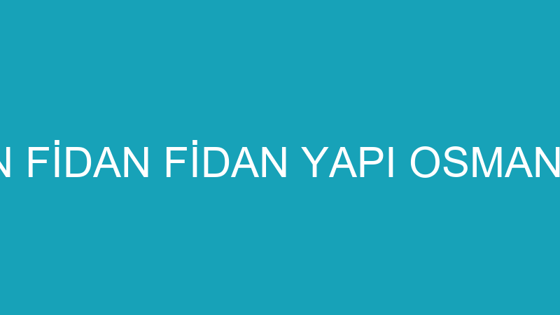 OSMAN FİDAN FİDAN YAPI OSMAN FİDAN