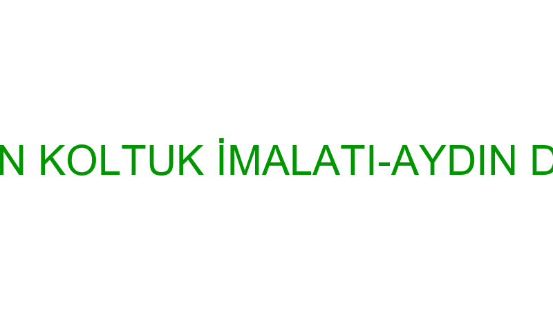 AYDIN KOLTUK İMALATI-AYDIN DİKİCİ
