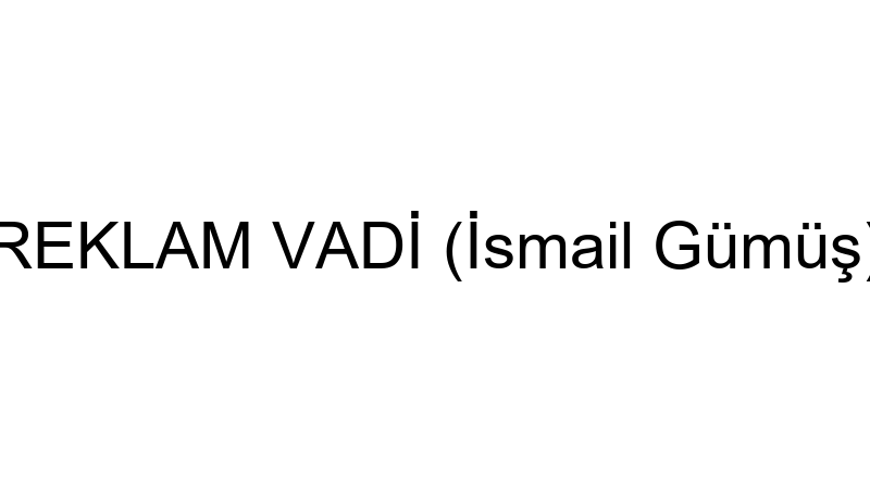 REKLAM VADİ (İsmail Gümüş)