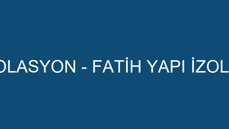 FATİH YAPI İZOLASYON - FATİH YAPI İZOLASYON SAN.Tİ