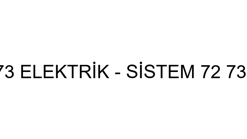 SİSTEM 72 & 73 ELEKTRİK - SİSTEM 72 73 ELEKTRİK TE