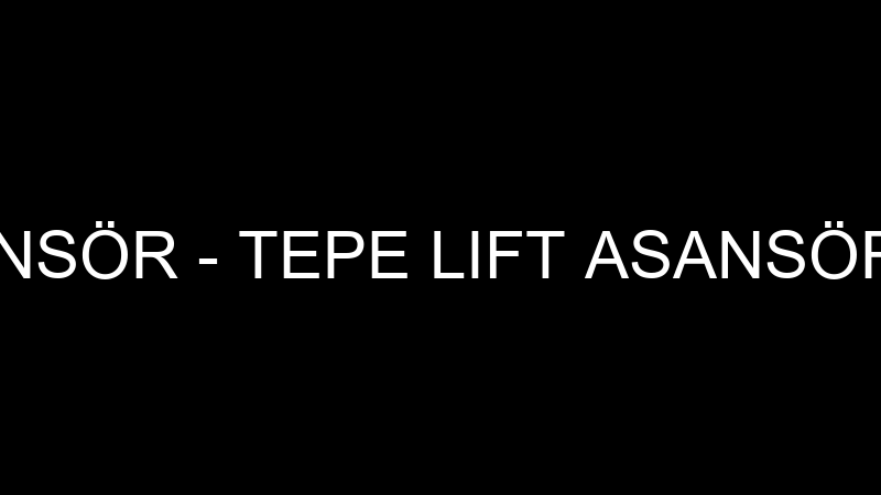 TEPE LIFT ASANSÖR - TEPE LIFT ASANSÖR İMALAT İTHAL