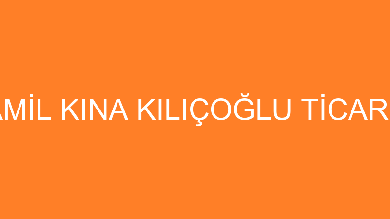 KAMİL KINA KILIÇOĞLU TİCARET