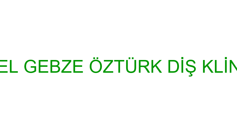 ÖZEL GEBZE ÖZTÜRK DİŞ KLİNİĞİ