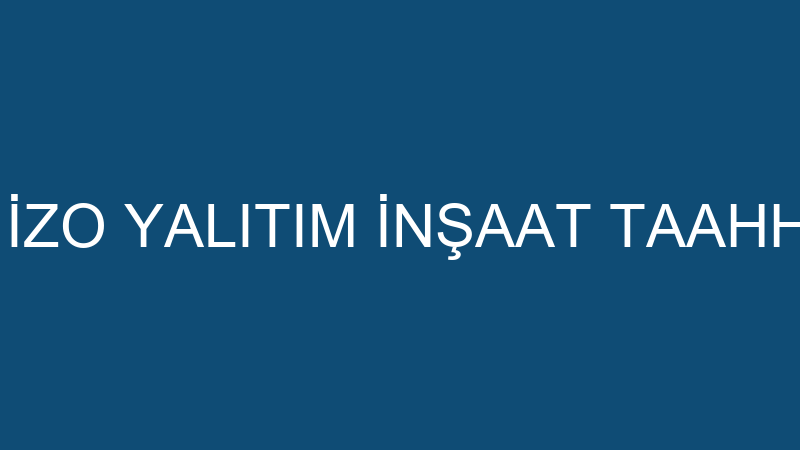 İZO YALITIM - İZO YALITIM İNŞAAT TAAHHÜT SAN. VE T